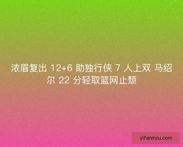 浓眉复出 12+6 助独行侠 7 人上双 马绍尔 22 分轻取篮网止颓